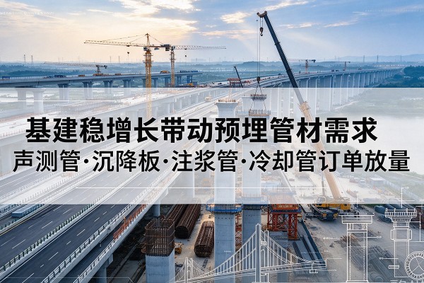 肃南基建稳增长带动预埋监测管材需求，声测管、沉降板、注浆管订单持续放量